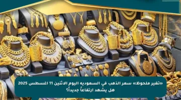 «تغير ملحوظ» سعر الذهب في السعودية اليوم الإثنين 11 أغسطس 2025 هل يشهد ارتفاعاً جديداً؟